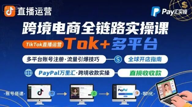 跨境电商线上课,TikTok 直播运营 + 多平台账号注册 + PayPal 万里汇实操教程