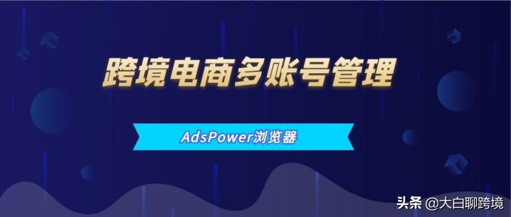 跨境电商防关联浏览器_AdsPower防关联浏览器_跨境浏览器